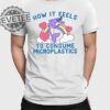 How It Feels To Consume Microplastics T Shirt Unique How It Feels To Consume Microplastics Hoodie