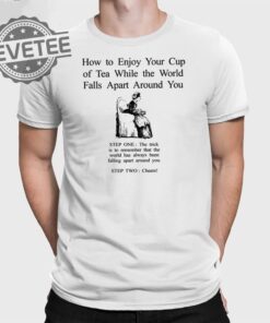 How To Enjoy Your Cup Of Tea While The World Falls Apart Around You T Shirt Unique
