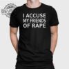I Accuse My Friends Of Rape Shirt Unique I Accuse My Friends Of Rape T Shirt Hoodie Sweatshirt