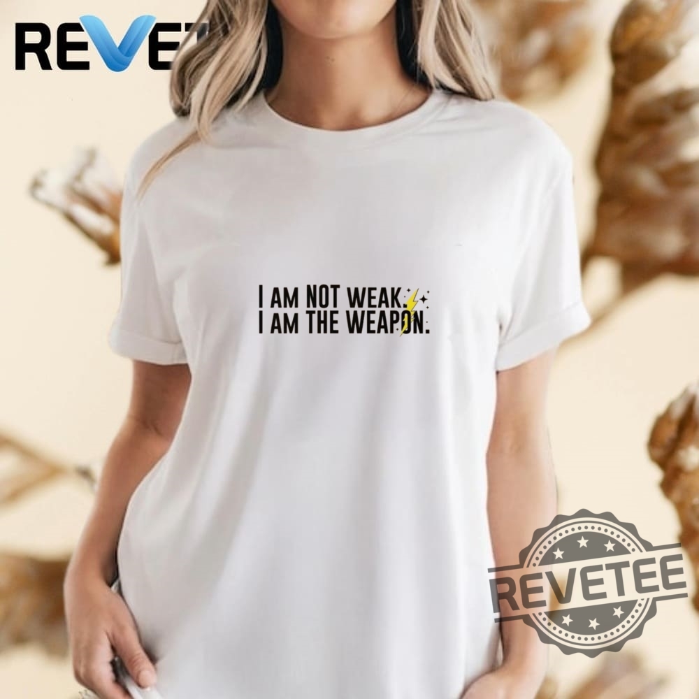 I Am Not Weak I Am The Weapon Unisex T Shirt Hoodie Sweater Gifts I Am Not Weak I Am The Weapon Unisex T Shirt Hoodie Sweater Gifts