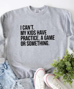 I Cant My Kids Have Practice A Game Or Something Funny Mom Sweatshirt Sports Mom Baseball Mom Sweater Soccer Mama Gift Football Mom Tee Unique Hoodie Sweatshirt