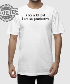 I Cry A Lot But I Am So Productive T Shirt Unique I Cry A Lot But I Am So Productive Hoodie