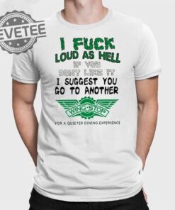 I Fuck Loud As Hell If You Dont Like It I Suggest You Go To Another Wing Stop For A Quieter Dining Experience Shirt Unique