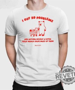 I Got 99 Problems And Getting Myself A Little Treat Would Solve Most Of Them Tee Shirt Sweatshirt Hoodie Unique