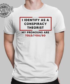 I Identify As A Conspiracy Theorist My Pronouns Are Told You So Shirt