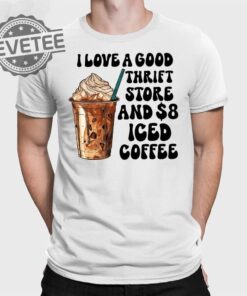 I Love A Good Thrift Store And Iced Coffee T Shirt I Love A Good Thrift Store And Iced Coffee Hoodie
