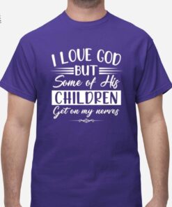 I Love God But Some Of His Children Get On My Nerves Shirt I Love God But Some Of His Children Get On My Nerves Hoodie Sweatshirt Unique