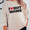I Love Hot Moms Funny Graphic Sweatshirt Or Hoodie I Love Hot Moms Funny Graphic Sweatshirt I Love Hot Moms Shirt Unique
