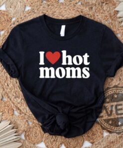 I Love Hot Moms Shirts Hoodies Sweatshirt Tee Gift For Him Her Heart Hot Moms Tshirt Mother Day Gifts Crewneck Pullover Unique