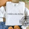 I Need A Dr Pepper Shirt Hoodie Sweatshirt Tee Gift For Him Her Soda Lover Gifts Dr Pepper Sweater Crewneck Near Me New