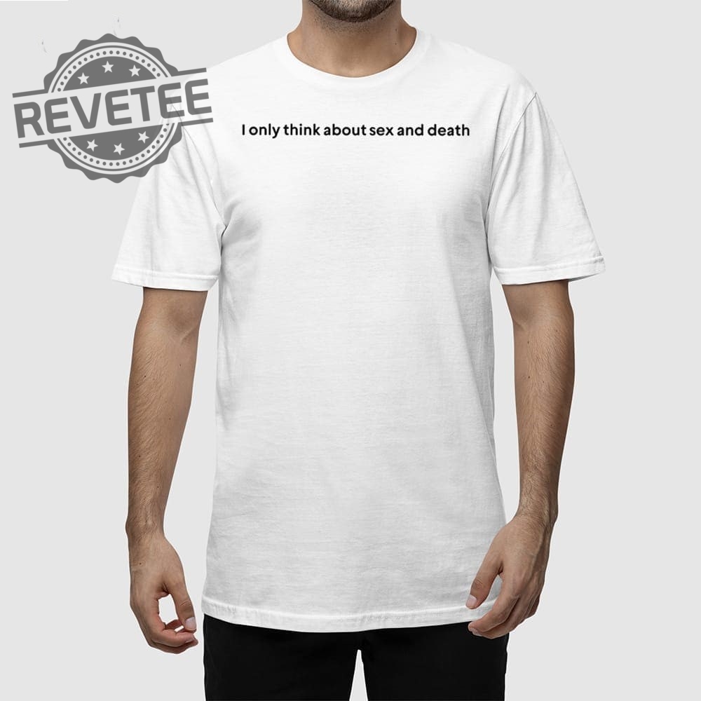 I Only Think About Sex And Death T Shirt Unique I Only Think About Sex And Death Hoodie I Only Think About Sex And Death T Shirt Unique I Only Think About Sex And Death Hoodie