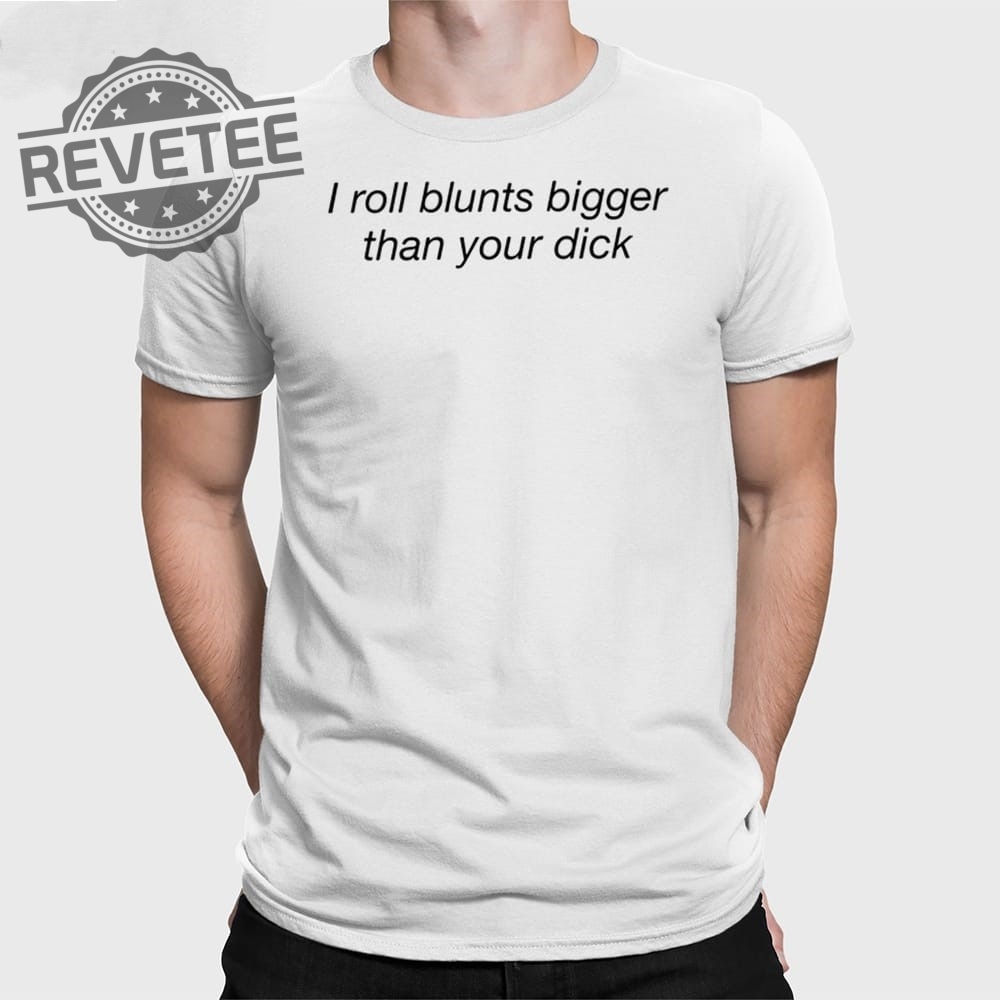 I Roll Blunts Bigger Than Your Dick T Shirt Unique I Roll Blunts Bigger Than Your Dick Hoodie I Roll Blunts Bigger Than Your Dick T Shirt Unique I Roll Blunts Bigger Than Your Dick Hoodie