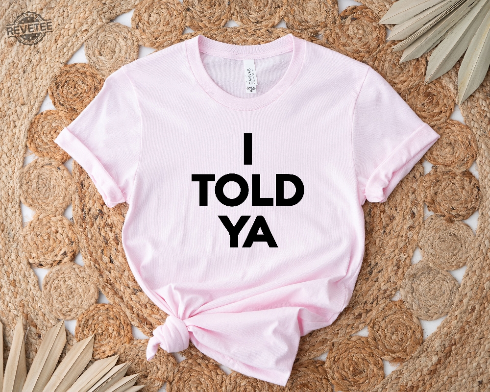 I Told Ya Shirt Funny Shirt Meme Shirt Trendy Shirt Viral Shirt Movie Shirt Cute Gift Trend Tee Unique I Told Ya Shirt Funny Shirt Meme Shirt Trendy Shirt Viral Shirt Movie Shirt Cute Gift Trend Tee Unique