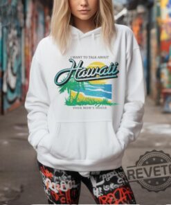 I Want To Talk About Hawaii T Shirt I Want To Talk About Hawaiian Shirt Unique