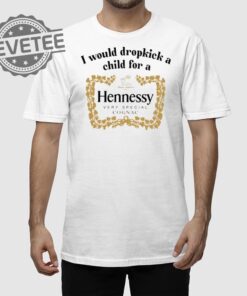 I Would Dropkick A Child For A Hennessy Very Special Cognac Shirt Unique