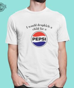 I Would Dropkick A Child For A Pepsi Logo T Shirt Unique I Would Dropkick A Child For A Pepsi Logo Hoodie