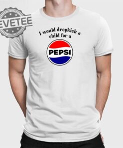 I Would Dropkick A Child For A Pepsi T Shirt Unique I Would Dropkick A Child For A Pepsi Hoodie