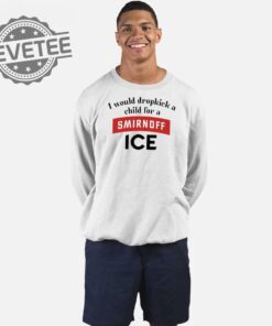 I Would Dropkick A Child For Smirnoff Ice T Shirt I Would Dropkick A Child For Smirnoff Ice Shirts