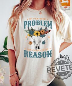 If Im The Problem Then You Might Be The Reason Shirt Hoodie Crewneck