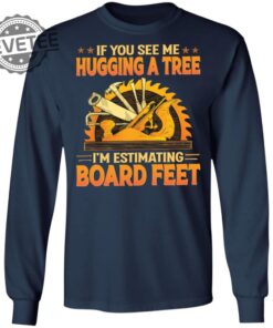 If You See Me Hugging A Tree Im Estimating Board Feet T Shirt Unique