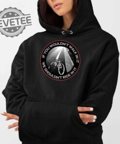 If You Wouldnt Walk In It We Shouldnt Ride In It Shirt If You Wouldnt Walk In It We Shouldnt Ride In It Hoodie Sweatshirt Unique