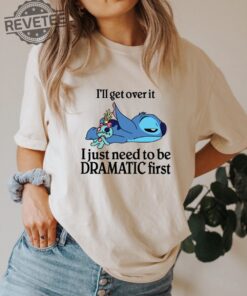 Ill Get Over It I Just Need To Be Dramatic First Shirt Disney Stitch Shirt Stitch Shirt Ohana Means Family Shirt Unique