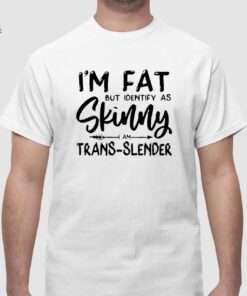 Im Fat But Identify As Skinny Am Trans Slender Sweatshirt Unique Im Fat But Identify As Skinny Am Trans Slender T Shirt Sweatshirt Long Sleeve Shirt