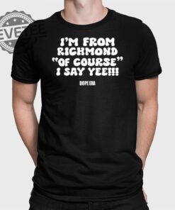 Im From Richmond Of Course I Say Yee Dope Era T Shirt Im From Richmond Of Course I Say Yee Dope Era Shirt Unique