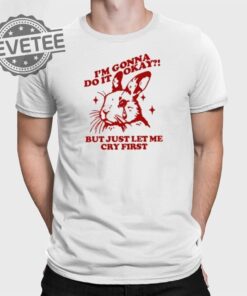 Im Gonna Do It Okay But Just Let Me Cry First T Shirt Unique Im Gonna Do It Okay But Just Let Me Cry First Hoodie