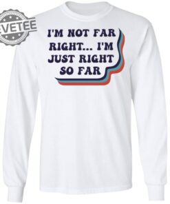Im Not Far Right Im Just Right So Far Shirt T Shirt Hoodie Sweatshirt Unique