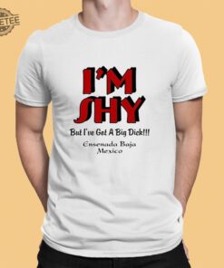 Im Shy But Ive Got A Big Dick Ensenada Baja Mexico T Shirt Unique Im Shy But Ive Got A Big Dick Ensenada Baja Mexico Hoodie