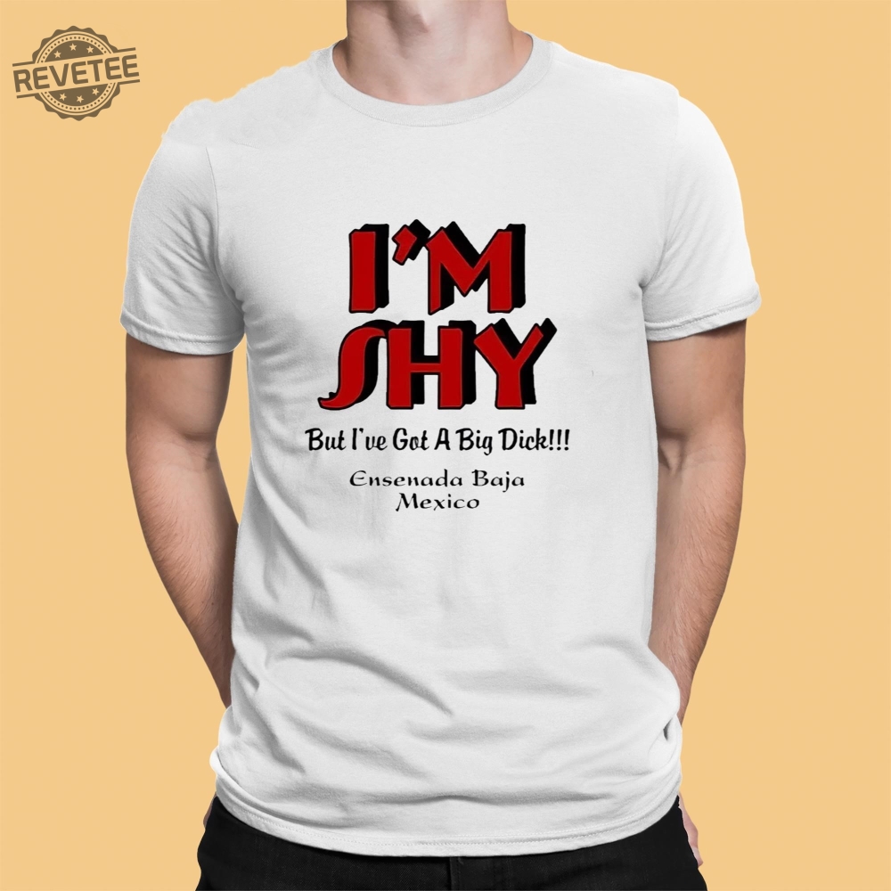 Im Shy But Ive Got A Big Dick Ensenada Baja Mexico T Shirt Unique Im Shy But Ive Got A Big Dick Ensenada Baja Mexico Hoodie Im Shy But Ive Got A Big Dick Ensenada Baja Mexico T Shirt Unique Im Shy But Ive Got A Big Dick Ensenada Baja Mexico Hoodie