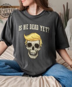 Is He Dead Yet Trump T Shirt Hoodie Sweatshirt Tee Gift For Him Her Not My President Crewneck Pullover Unique