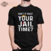 Isnt It Past Your Jail Time Shirt Unique Jail Time T Shirt Isnt It Past Your Jail Time Merchandise
