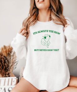 Its Always Yee Haw But Never Haw Yee Frog Sweatshirt Funny Frog Tee Meme Shirt Funny Saying Tee Shirt Funny Saying Hoodie Unique