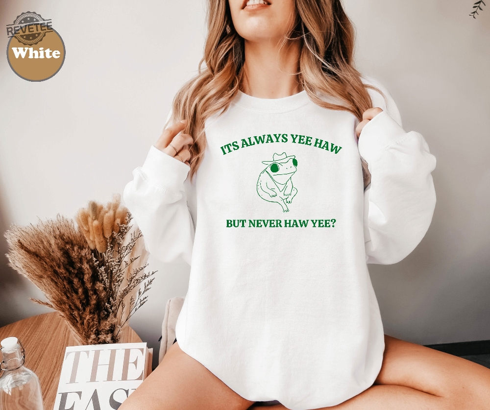 Its Always Yee Haw But Never Haw Yee Frog Sweatshirt Funny Frog Tee Meme Shirt Funny Saying Tee Shirt Funny Saying Hoodie Unique Its Always Yee Haw But Never Haw Yee Frog Sweatshirt Funny Frog Tee Meme Shirt Funny Saying Tee Shirt Funny Saying Hoodie Unique