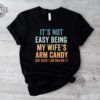 Its Not Easy Being My Wifes Arm Candy Shirt Husband Funny Tshirt Dad Joke Shirt Funny Shirt For Men Funny Gift For Dad Dad Birthday. Unique