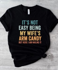 Its Not Easy Being My Wifes Arm Candy Shirt Husband Funny Tshirt Dad Joke Shirt Funny Shirt For Men Funny Gift For Dad Dad Birthday. Unique