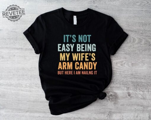 Its Not Easy Being My Wifes Arm Candy Shirt Husband Funny Tshirt Dad Joke Shirt Funny Shirt For Men Funny Gift For Dad Dad Birthday. Unique