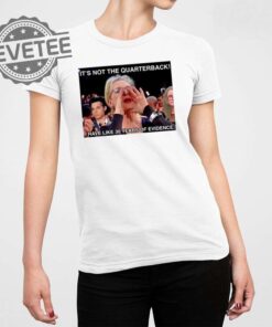 Its Not The Quarterback I Have Like 30 Years Of Evidence Shirt Unique Hoodie Sweatshirt Long Sleeve Shirt