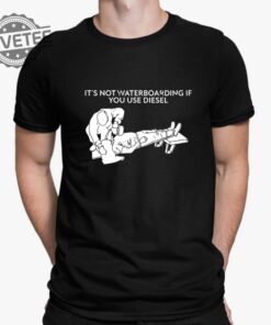Its Not Waterboarding If You Use Diesel Shirt Its Not Waterboarding If You Use Diesel Hoodie Unique