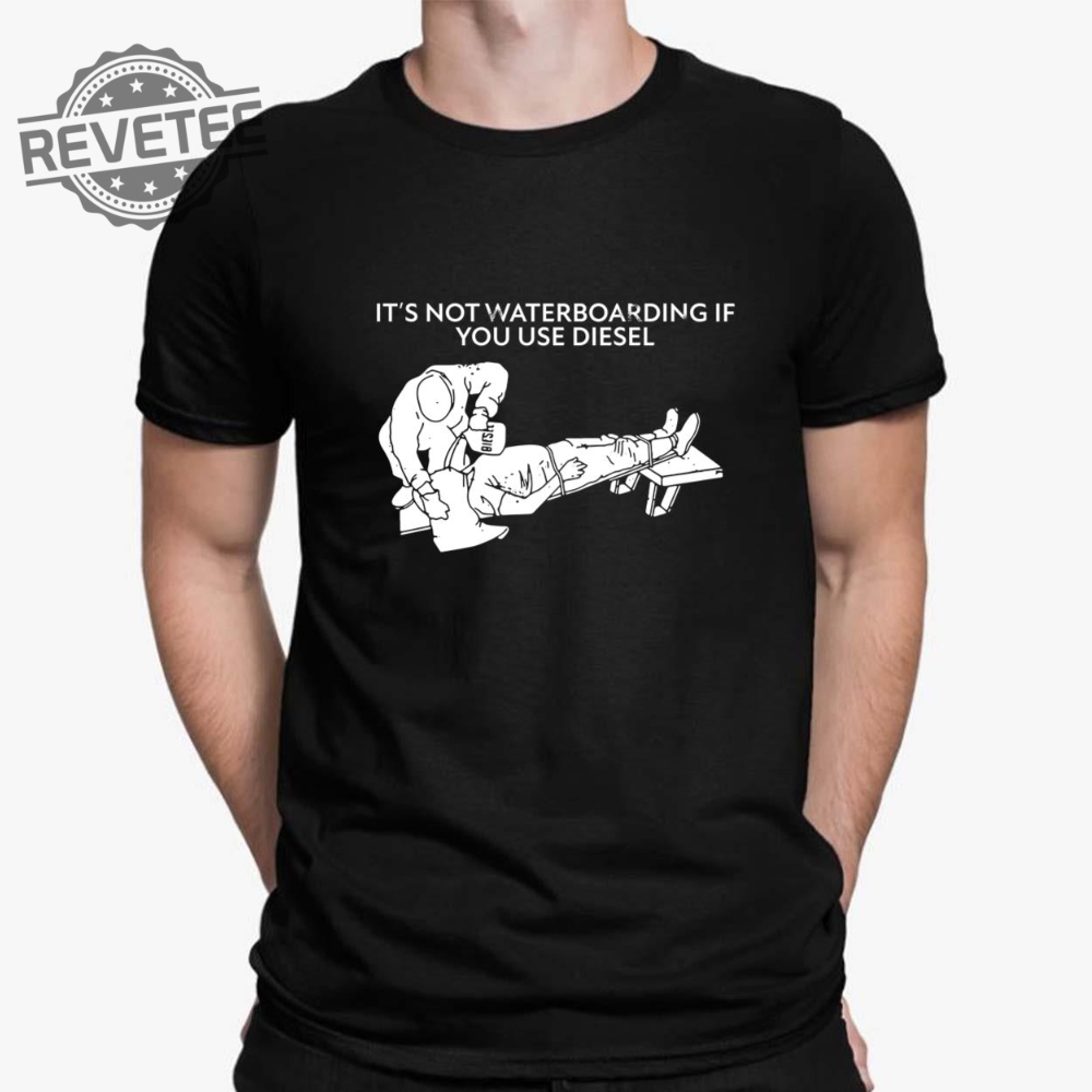 Its Not Waterboarding If You Use Diesel Shirt Its Not Waterboarding If You Use Diesel Hoodie Unique Its Not Waterboarding If You Use Diesel Shirt Its Not Waterboarding If You Use Diesel Hoodie Unique