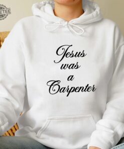 Jesus Was A Carpenter Shirt Trending Unisex Tee Shirt Unique Shirt Gift Jesus Was A Carpenter Sweatshirt Hoodie Unique