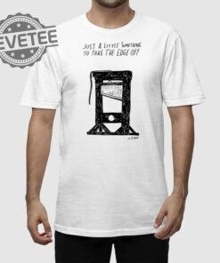 Just A Little Something To Take The Edge Off Shirt Just A Little Something To Take The Edge Off Hoodie Sweatshirt Long Sleeve Shirt Unique