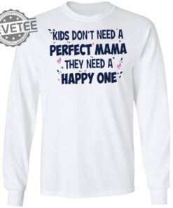 Kids Dont Need A Perfect Mama They Need A Happy One Shirt Kids Dont Need A Perfect Mama They Need A Happy One Hoodie Unique