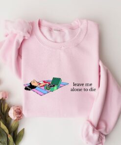 Leave Me Alone Sweatshirt Funny Saying Shirt Lilo Crewneck Sweatshirt Leave Me Alone To Die Sweatshirt Disney Unique