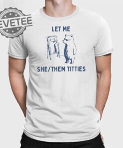 Let Me She Them Titties T Shirt Unique Let Me She Them Titties Sweatshirt Let Me She Them Titties Hoodie