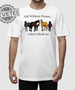 Life Without Horses I Dont Think So T Shirt Unique Life Without Horses I Dont Think So Hoodie