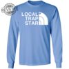 Local Trap Star T Shirt Unique Local Trap Star Hoodie Local Trap Star Sweatshirt Local Trap Star Sweater