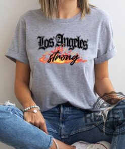 Los Angeles Strong Forest Fire Awareness Tshirt Hoodie Sweatshirt La Tee Gift For Fan Mens Womens Unique